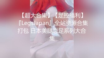  【超大合集】【足控福利】『LegsJapan』全站资源合集打包 日本美腿恋足系列大合集