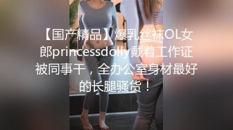 【国产精品】爆乳丝袜OL女郎princessdolly戴着工作证被同事干，全办公室身材最好的长腿骚货！