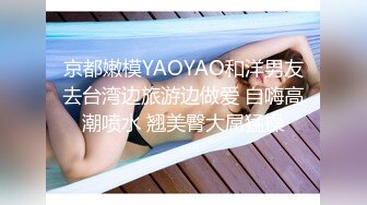 京都嫩模YAOYAO和洋男友去台湾边旅游边做爱 自嗨高潮喷水 翘美臀大屌猛操