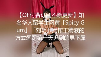 【OF付费订阅不断更新】知名华人留学生网黄「Spicy Gum」「刘玥」用榨干精液的方式惩罚第一天迟到的男下属