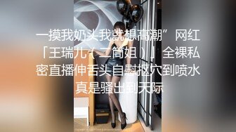 一摸我奶头我就想高潮”网红「王瑞儿（二筒姐）」全裸私密直播伸舌头自慰抠穴到喷水 真是骚出到天际