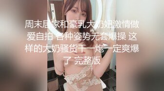 周末居家和豪乳大奶妞激情做爱自拍 各种姿势无套爆操 这样的大奶骚货干一炮一定爽爆了 完整版