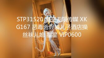 STP31520 星空无限传媒 XKG167 恶毒爸假装儿子酒店操丝袜儿媳 星星 VIP0600