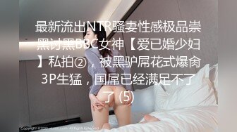 最新流出NTR骚妻性感极品崇黑讨黑BBC女神【爱已婚少妇】私拍②，被黑驴屌花式爆肏3P生猛，国屌已经满足不了了 (5)