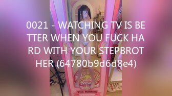 0021 - WATCHING TV IS BETTER WHEN YOU FUCK HARD WITH YOUR STEPBROTHER (64780b9d6d8e4)