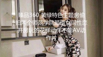 臻品360 黄绿特色主题房偷拍两个师范学院颜值女同性恋开房玩的花样动作不输AV动作片