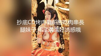 抄底CD烤肉攤前憨吃肉串長腿妹子,裙底溝溝好誘惑哦