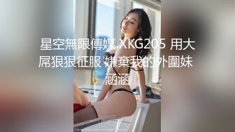 星空無限傳媒 XKG205 用大屌狠狠征服 嫌棄我的外圍妹 涵涵