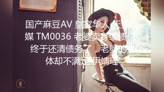 国产麻豆AV 皇家华人 天美传媒 TM0036 老婆卖身缓债-下 终于还清债务了，老婆的身体却不满足 伊靖瑶