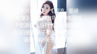 【新片速遞】  《顶流✅重磅✅分享》全站首发PANS精品VIP资源极品身材长腿女模饭团私拍捆绑绳子勒逼色男掰腿拍逼特害怕绳子勒进B里