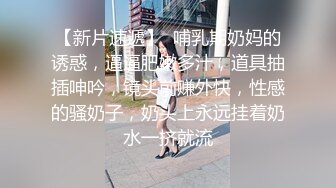 【新片速遞】  哺乳期奶妈的诱惑，逼逼肥嫩多汁，道具抽插呻吟，镜头前赚外快，性感的骚奶子，奶头上永远挂着奶水一挤就流