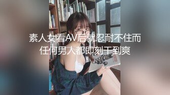 素人女看AV后就忍耐不住而任何男人都即刻干到爽