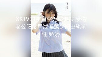 XKTV114 星空无限传媒 废物老公阳痿早泄淫荡少妇出轨前任 娇娇