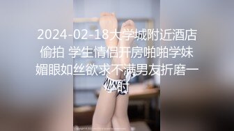 2024-02-18大学城附近酒店偷拍 学生情侣开房啪啪学妹媚眼如丝欲求不满男友折磨一小时