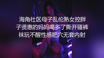  海角社区母子乱伦熟女控胖子贤惠的妈妈喝多了撕开骚裤袜玩不醒性感肥穴无套内射