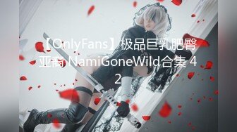 【OnlyFans】极品巨乳肥臀亚裔 NamiGoneWild合集 42