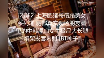 [2DF2]上海肥猪哥糟蹋美女系列之 魔都真实现场朋友圈里的中韩混血女生极品大长腿炮架拔套内射 [BT种子]