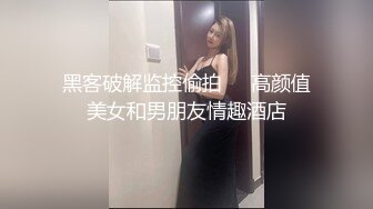 黑客破解监控偷拍❤️高颜值美女和男朋友情趣酒店