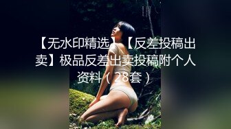 【无水印精选】【反差投稿出卖】极品反差出卖投稿附个人资料（28套）