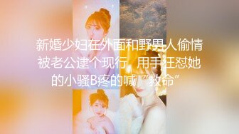 新婚少妇在外面和野男人偷情被老公逮个现行✿用手狂怼她的小骚B疼的喊“救命”