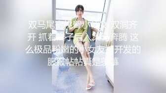 双马尾蜜桃臀小仙女 双洞齐开 抓着辫子后入策马奔腾 这么极品粉嫩的小女友被开发的服服帖帖真是羡慕