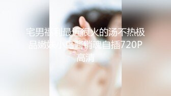 宅男福利最近很火的汤不热极品嫩妹小鸟酱销魂自插720P高清