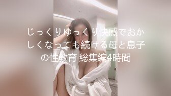 じっくりゆっくり快感でおかしくなっても続ける母と息子の性教育 総集編4時間