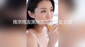 南京炮友黑丝兰兰口交女上位