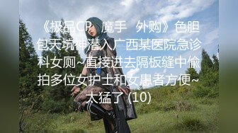 《极品CP✅魔手☛外购》色胆包天坑神潜入广西某医院急诊科女厕~直接进去隔板缝中偸拍多位女护士和女患者方便~太猛了 (10)