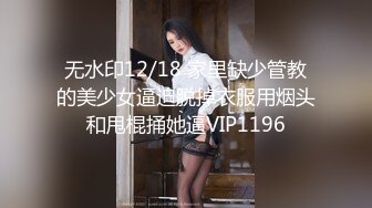 无水印12/18 家里缺少管教的美少女逼迫脱掉衣服用烟头和甩棍捅她逼VIP1196