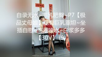 自录无水~丰乳肥臀~P7【极品丈母娘】肥臀巨乳重坦~坐插自慰~高潮喷水~白浆多多【30V】 (9)