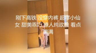 刚下高铁 没穿内裤 超嗲小仙女 甜美乖巧 撩人纯欲脸 看点满满