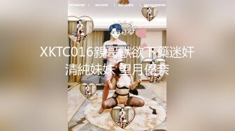  2024-09-14 星空传媒XKVP-125混子即嫖女同学的饭还要嫖她的逼