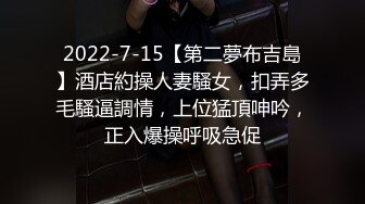 2022-7-15【第二夢布吉島】酒店約操人妻騷女，扣弄多毛騷逼調情，上位猛頂呻吟，正入爆操呼吸急促