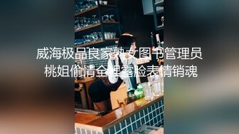 威海极品良家熟女图书管理员 桃姐偷情全程露脸表情销魂