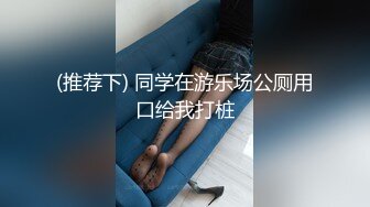 (推荐下) 同学在游乐场公厕用口给我打桩