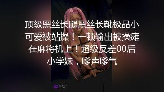 顶级黑丝长腿黑丝长靴极品小可爱被站操！一顿输出被操瘫在麻将机上！超级反差00后小学妹，嗲声嗲气