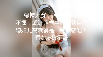 ❤️绿帽大赛❤️绿帽的快乐我不懂，或许这样当面看到自己媳妇儿高潮就是一种快感吧！看女友被征服