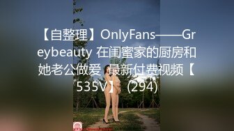 【自整理】OnlyFans——Greybeauty 在闺蜜家的厨房和她老公做爱  最新付费视频【535V】  (294)