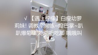 ❤️√ 【遇上柠檬】白瘦幼萝莉妹! 调教牵狗练~煽巴掌~趴趴爆菊!跪吃鸡吧吃脚 哦哦叫