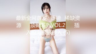 最新全网首发✅重磅✅稀缺资源❤️ 顶臀系列VOL.2❤️ 插入股沟狠狠顶入 (5)