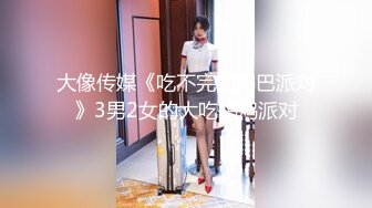 大像传媒《吃不完的鸡巴派对》3男2女的大吃鸡鸡派对