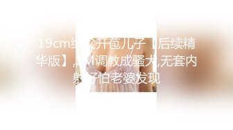 19cm继父开苞儿子【后续精华版】,SM调教成骚犬,无套内射好怕老婆发现