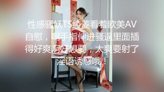 性感骚妖TS绫菱看着欧美AV自慰，啊手指伸进骚逼里面插得好爽啊好想要，太爽要射了 淫语诱惑哦！