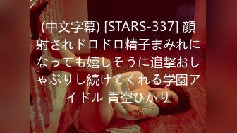 (中文字幕) [STARS-337] 顔射されドロドロ精子まみれになっても嬉しそうに追撃おしゃぶりし続けてくれる学園アイドル 青空ひかり