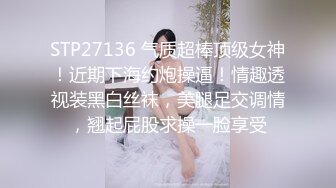 STP27136 气质超棒顶级女神！近期下海约炮操逼！情趣透视装黑白丝袜，美腿足交调情，翘起屁股求操一脸享受