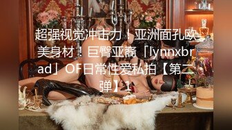 超强视觉冲击力！亚洲面孔欧美身材！巨臀亚裔「lynnxbrad」OF日常性爱私拍【第二弹】1