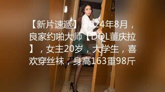 【新片速遞】 2024年8月，良家约啪大师【DQL董庆拉】，女主20岁，大学生，喜欢穿丝袜，身高163重98斤