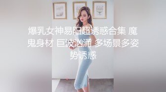 爆乳女神易阳超诱惑合集 魔鬼身材 巨波汹涌 多场景多姿势诱惑