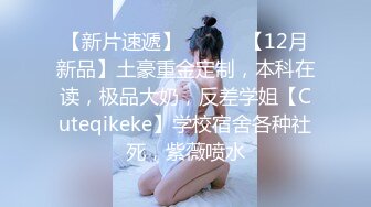 【新片速遞】 ⚫️⚫️【12月新品】土豪重金定制，本科在读，极品大奶，反差学姐【Cuteqikeke】学校宿舍各种社死，紫薇喷水